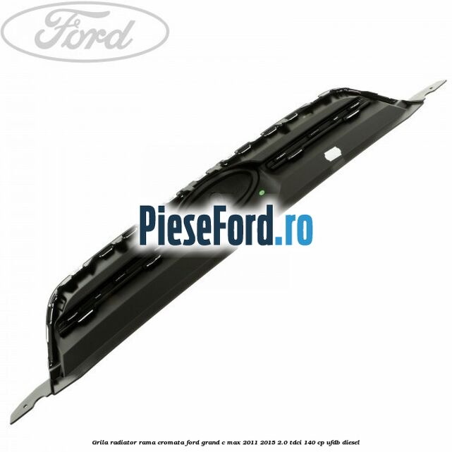 Grila radiator rama cromata Ford Grand C-Max 2011-2015 2.0 TDCi 140 cp Grila radiator rama cromata Ford Grand C-Max 2011-2015 2.0 TDCi 140 cp UFDB diesel