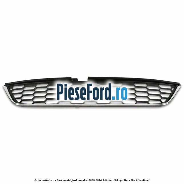 Grila radiator RS (5Usi/Combi) Ford Mondeo 2008-2014 1.6 TDCi 115 cp T1BA, T1BB, T1BC diesel