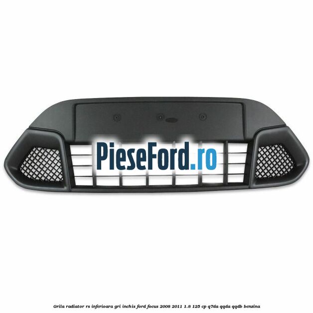Grila radiator RS inferioara, gri inchis Ford Focus 2008-2011 1.8 125 cp Q7DA, QQDA, QQDB benzina