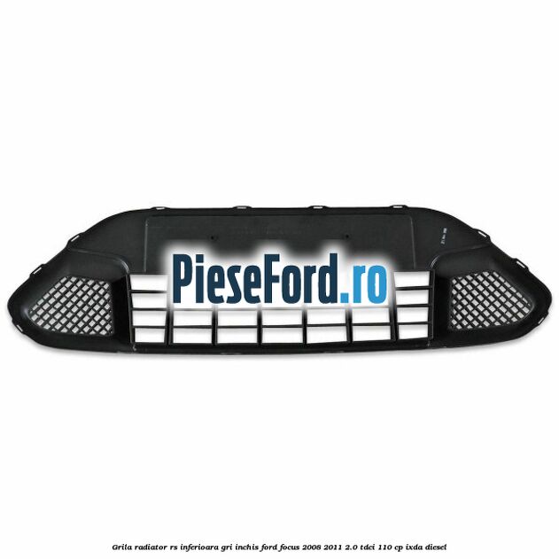 Grila radiator RS inferioara, gri inchis Ford Focus 2008-2011 2.0 TDCi 110 cp IXDA diesel