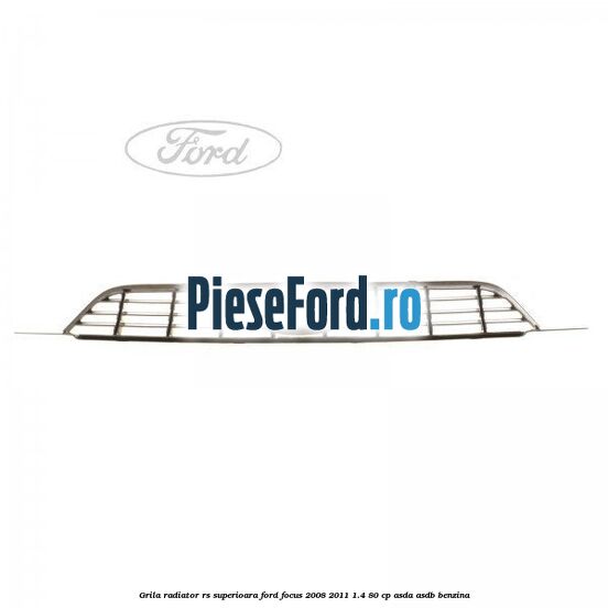 Grila radiator RS superioara Ford Focus 2008-2011 1.4 80 cp ASDA, ASDB benzina