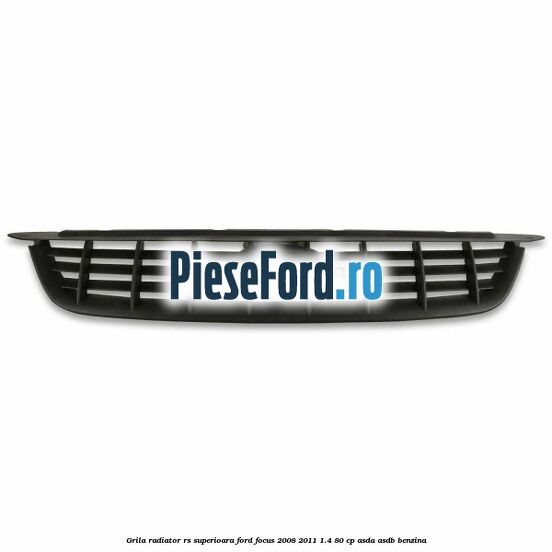 Grila radiator RS superioara Ford Focus 2008-2011 1.4 80 cp ASDA, ASDB benzina