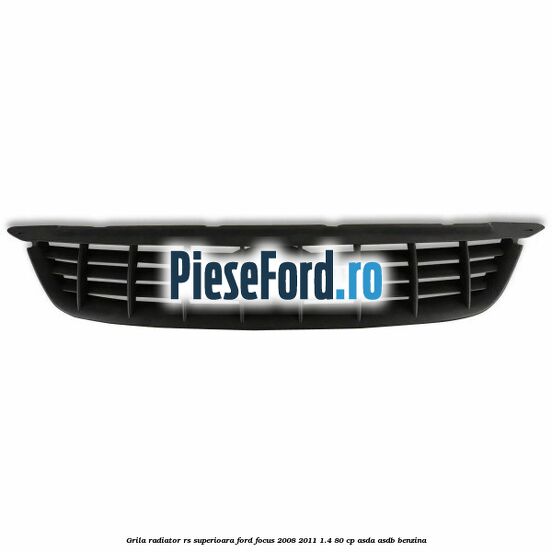 Grila radiator RS superioara Ford Focus 2008-2011 1.4 80 cp ASDA, ASDB benzina