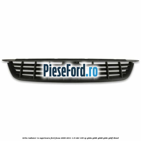 Grila radiator RS superioara Ford Focus 2008-2011 1.6 TDCi 109 cp Grila radiator RS superioara Ford Focus 2008-2011 1.6 TDCi 109 cp G8DA, G8DB, G8DD, G8DE, G8DF diesel
