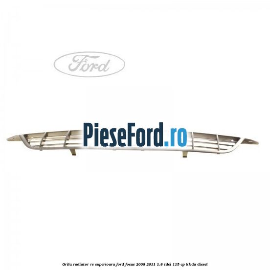 Grila radiator RS superioara Ford Focus 2008-2011 1.8 TDCi 115 cp Grila radiator RS superioara Ford Focus 2008-2011 1.8 TDCi 115 cp KKDA diesel