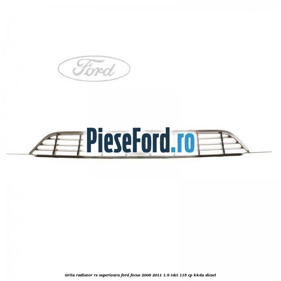 Grila radiator RS superioara Ford Focus 2008-2011 1.8 TDCi 115 cp Grila radiator RS superioara Ford Focus 2008-2011 1.8 TDCi 115 cp KKDA diesel