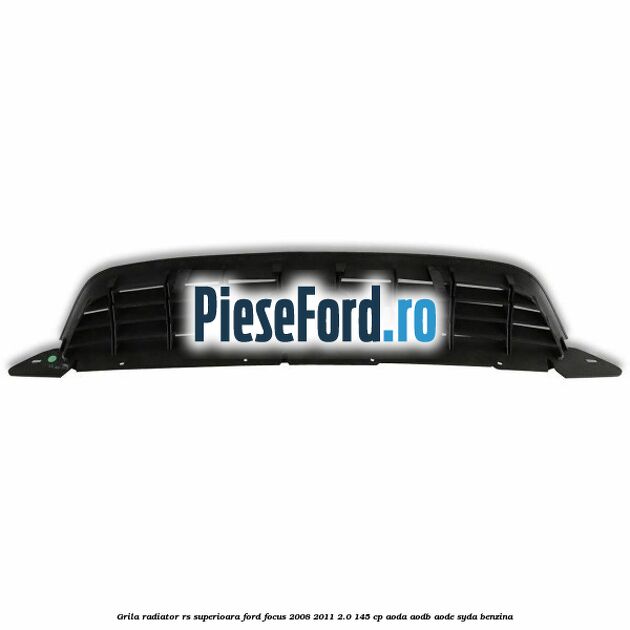 Grila radiator RS superioara Ford Focus 2008-2011 2.0 145 cp Grila radiator RS superioara Ford Focus 2008-2011 2.0 145 cp AODA, AODB, AODE, SYDA benzina