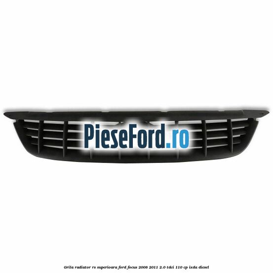 Grila radiator RS superioara Ford Focus 2008-2011 2.0 TDCi 110 cp Grila radiator RS superioara Ford Focus 2008-2011 2.0 TDCi 110 cp IXDA diesel