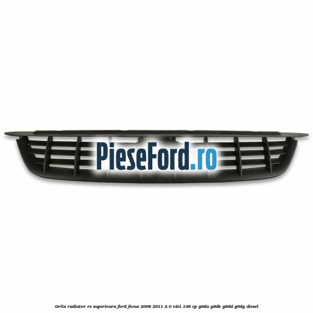 Grila radiator RS superioara Ford Focus 2008-2011 2.0 TDCi 136 cp G6DA, G6DB, G6DD, G6DG diesel