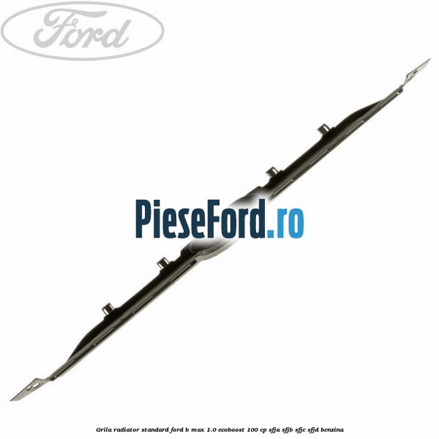 Grila radiator standard Ford B-Max 1.0 EcoBoost 100 cp Grila radiator standard Ford B-Max 1.0 EcoBoost 100 cp SFJA, SFJB, SFJC, SFJD benzina