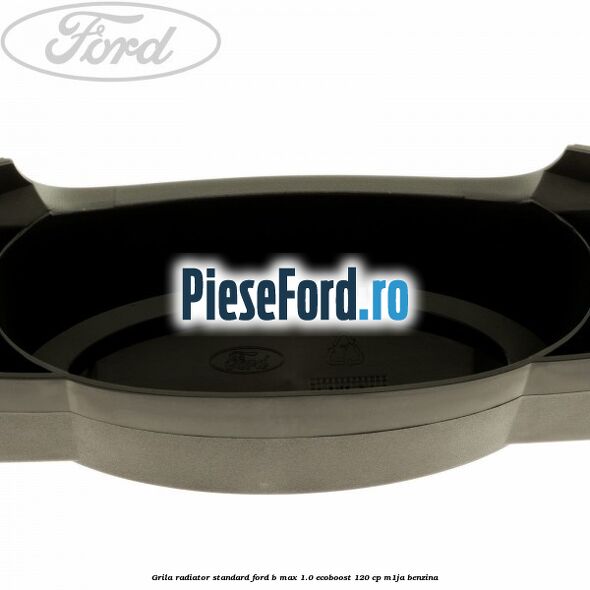 Grila radiator standard Ford B-Max 1.0 EcoBoost 120 cp M1JA benzina
