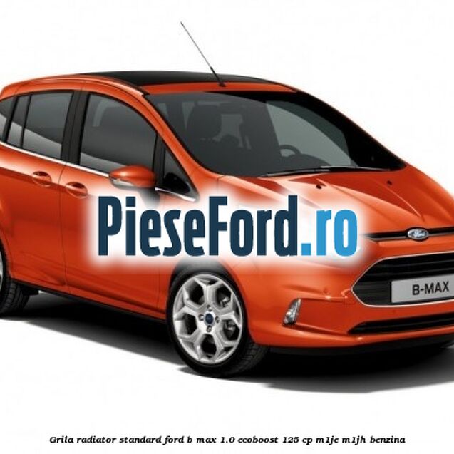 Grila radiator standard Ford B-Max 1.0 EcoBoost 125 cp M1JE, M1JH benzina