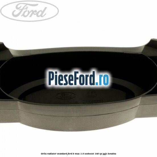 Grila radiator standard Ford B-Max 1.0 EcoBoost 140 cp YYJC benzina
