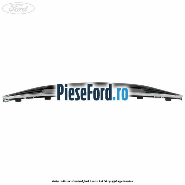 Grila radiator standard Ford B-Max 1.4 90 cp SPJD, SPJE benzina