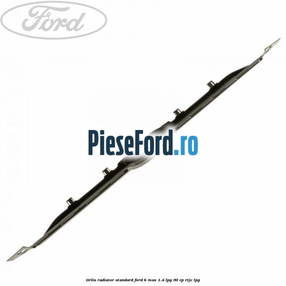 Grila radiator standard Ford B-Max 1.4 LPG 90 cp RTJC LPG