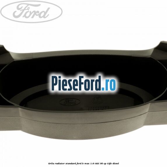 Grila radiator standard Ford B-Max 1.6 TDCi 95 cp T3JB diesel