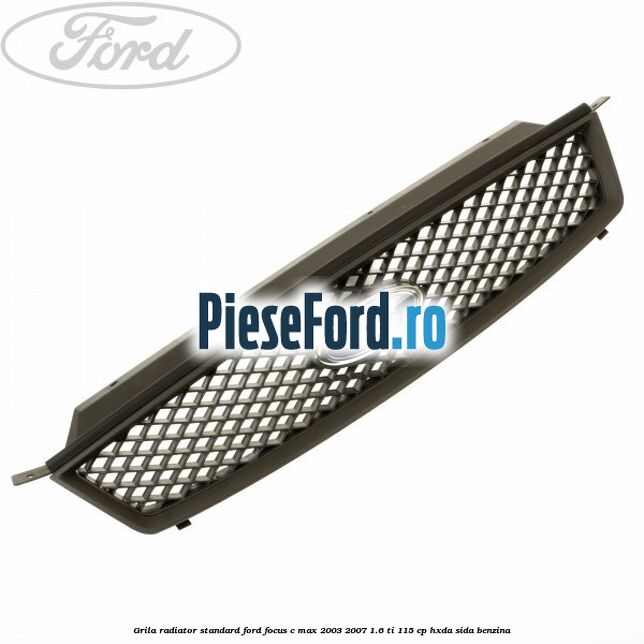 Grila radiator standard Ford Focus C-Max 2003-2007 1.6 Ti 115 cp HXDA, SIDA benzina