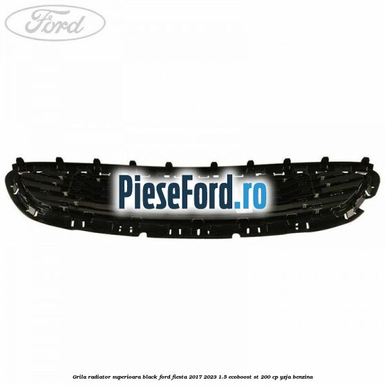 Grila radiator superioara black Ford Fiesta 2017-2023 1.5 EcoBoost ST 200 cp YZJA benzina