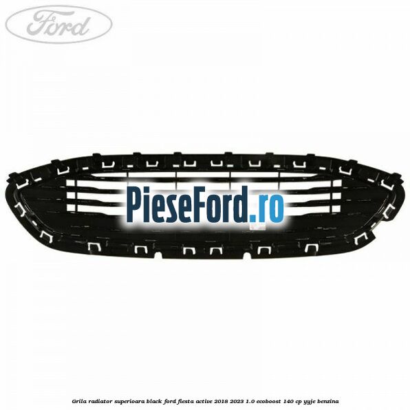 Grila radiator superioara black Ford Fiesta Active 2018-2023 1.0 EcoBoost 140 cp YYJE benzina