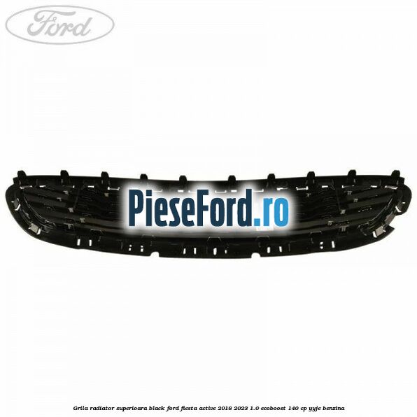 Grila radiator superioara black Ford Fiesta Active 2018-2023 1.0 EcoBoost 140 cp YYJE benzina