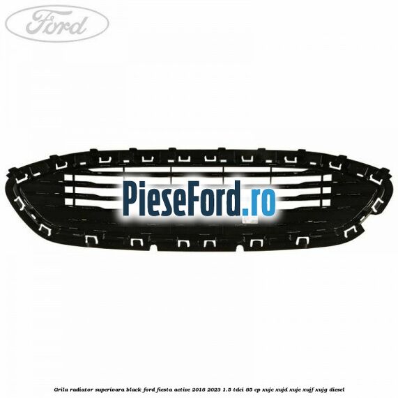 Grila radiator superioara black Ford Fiesta Active 2018-2023 1.5 TDCi 85 cp XUJC, XUJD, XUJE, XUJF, XUJG diesel