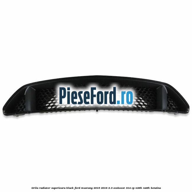 Grila radiator superioara black Ford Mustang 2015-2018 2.3 EcoBoost 314 cp N38H, N48H benzina
