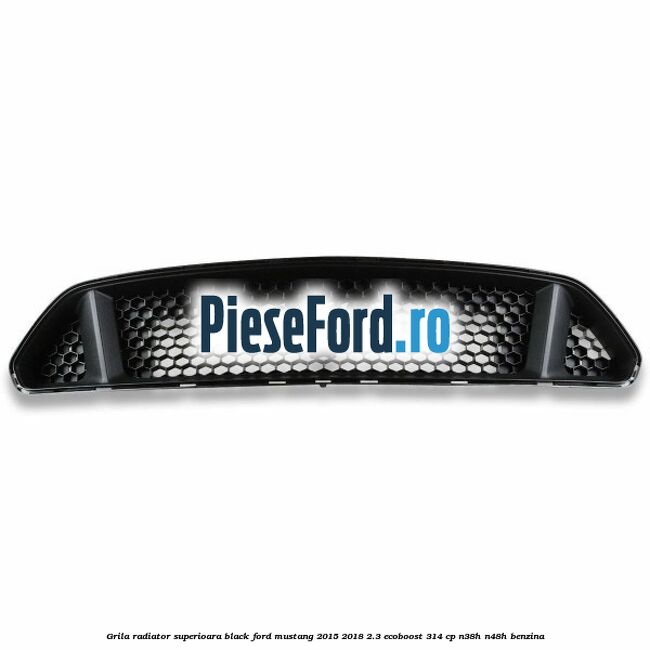 Grila radiator superioara black Ford Mustang 2015-2018 2.3 EcoBoost 314 cp N38H, N48H benzina