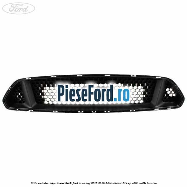 Grila radiator superioara black Ford Mustang 2015-2018 2.3 EcoBoost 314 cp N38H, N48H benzina