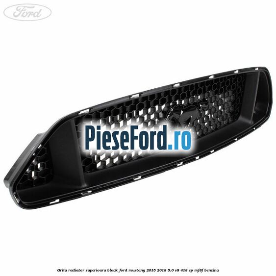 Grila radiator superioara black Ford Mustang 2015-2018 5.0 V8 418 cp MF8F benzina