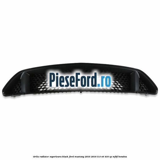 Grila radiator superioara black Ford Mustang 2015-2018 5.0 V8 418 cp MF8F benzina
