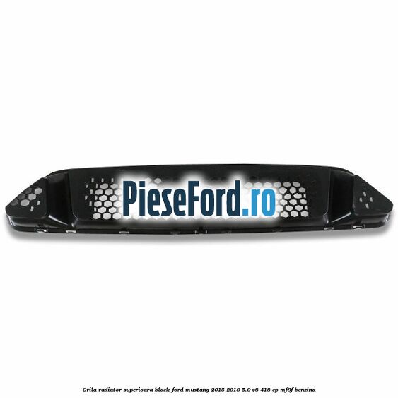 Grila radiator superioara black Ford Mustang 2015-2018 5.0 V8 418 cp MF8F benzina