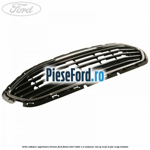 Grila radiator superioara chrome Ford Fiesta 2017-2023 1.0 EcoBoost 124 cp M1JL, M1JM, M1JP benzina