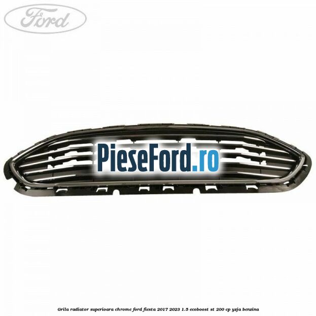Grila radiator superioara chrome Ford Fiesta 2017-2023 1.5 EcoBoost ST 200 cp YZJA benzina