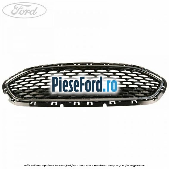 Grila radiator superioara standard Ford Fiesta 2017-2023 1.0 EcoBoost 124 cp M1JL, M1JM, M1JP benzina