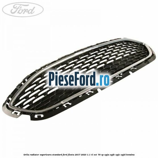 Grila radiator superioara standard Ford Fiesta 2017-2023 1.1 Ti-VCT 70 cp XPJA, XPJB, XPJC, XPJD benzina