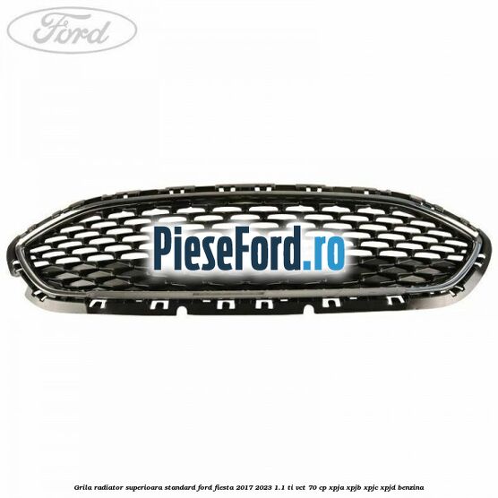Grila radiator superioara standard Ford Fiesta 2017-2023 1.1 Ti-VCT 70 cp XPJA, XPJB, XPJC, XPJD benzina