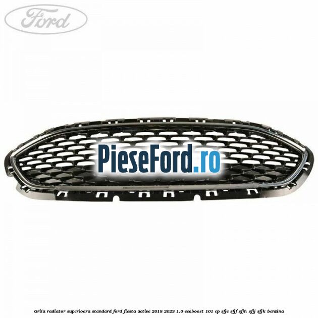 Grila radiator superioara standard Ford Fiesta Active 2018-2023 1.0 EcoBoost 101 cp SFJE, SFJF, SFJH, SFJJ, SFJK benzina