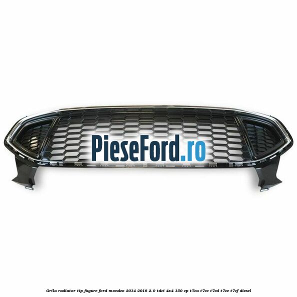 Grila radiator tip fagure Ford Mondeo 2014-2018 2.0 TDCi 4x4 150 cp T7CA, T7CC, T7CD, T7CE, T7CF diesel
