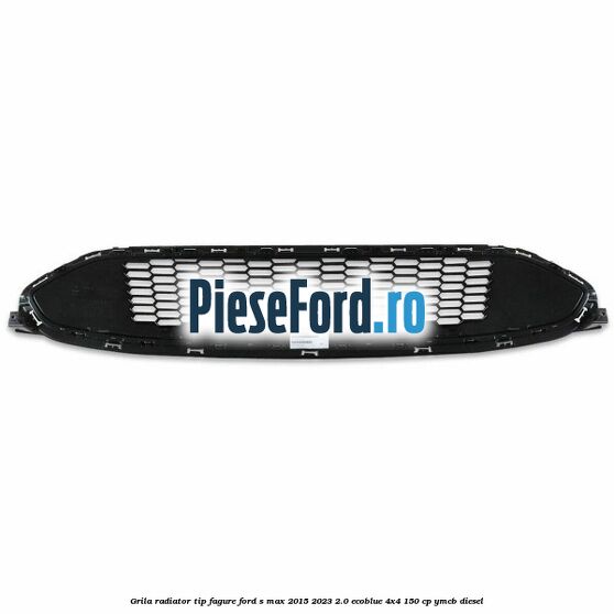 Grila radiator tip fagure Ford S-Max 2015-2023 2.0 EcoBlue 4x4 150 cp YMCB diesel