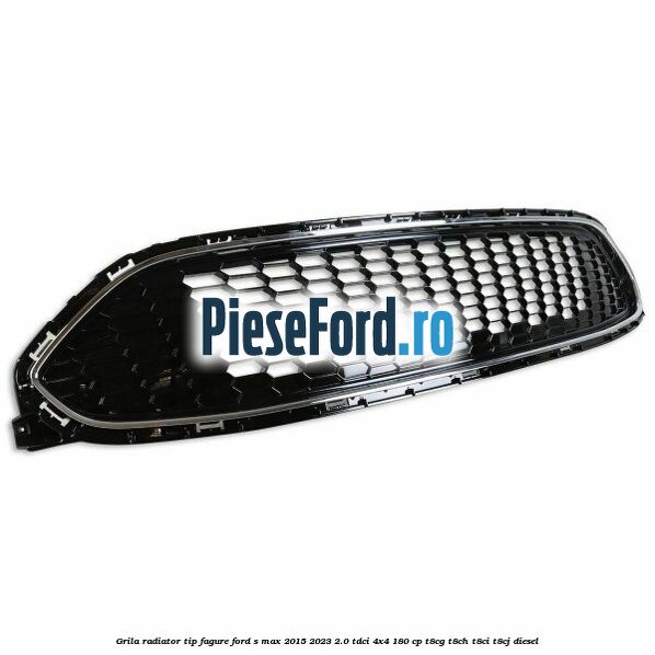 Grila radiator tip fagure Ford S-Max 2015-2023 2.0 TDCi 4x4 180 cp T8CG, T8CH, T8CI, T8CJ diesel