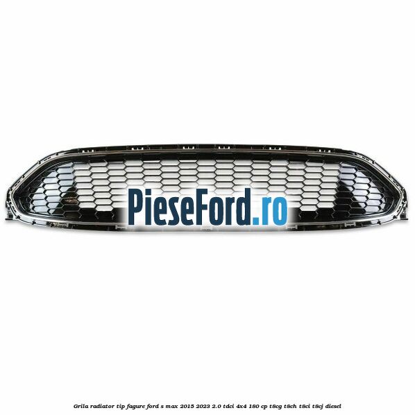Grila radiator tip fagure Ford S-Max 2015-2023 2.0 TDCi 4x4 180 cp T8CG, T8CH, T8CI, T8CJ diesel