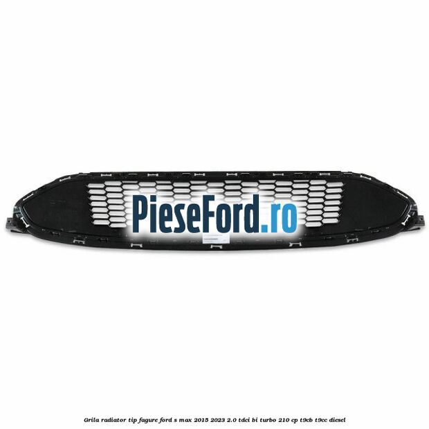 Grila radiator tip fagure Ford S-Max 2015-2023 2.0 TDCi BI-Turbo 210 cp T9CB, T9CC diesel