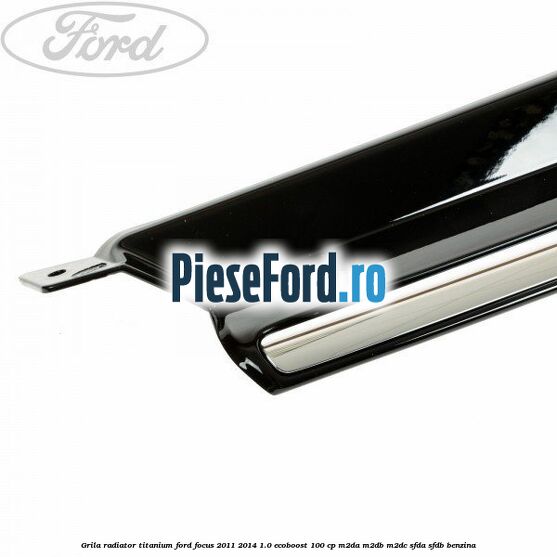 Grila radiator Titanium Ford Focus 2011-2014 1.0 EcoBoost 100 cp M2DA, M2DB, M2DC, SFDA, SFDB benzina