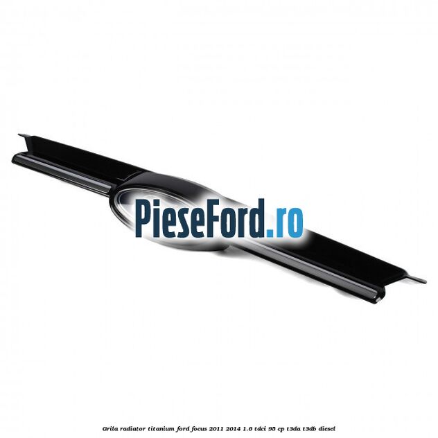 Grila radiator Titanium Ford Focus 2011-2014 1.6 TDCi 95 cp T3DA, T3DB diesel