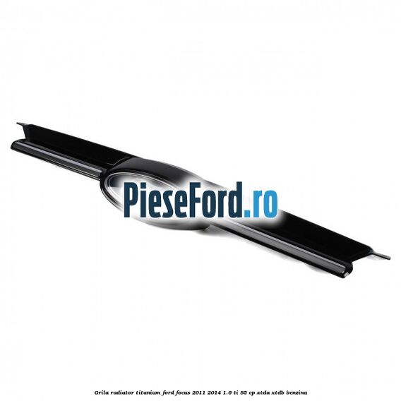 Grila radiator Titanium Ford Focus 2011-2014 1.6 Ti 85 cp XTDA, XTDB benzina