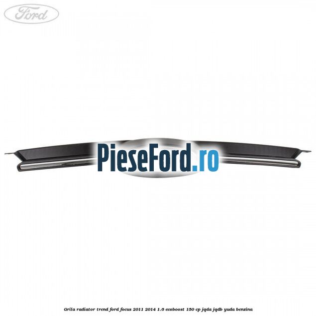 Grila radiator trend Ford Focus 2011-2014 1.6 EcoBoost 150 cp JQDA, JQDB, YUDA benzina