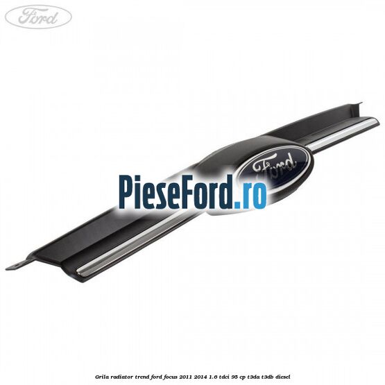 Grila radiator trend Ford Focus 2011-2014 1.6 TDCi 95 cp T3DA, T3DB diesel