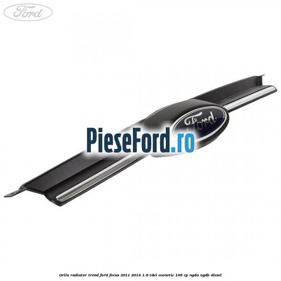 Grila radiator trend Ford Focus 2011-2014 1.6 TDCi ECOnetic 105 cp NGDA, NGDB diesel