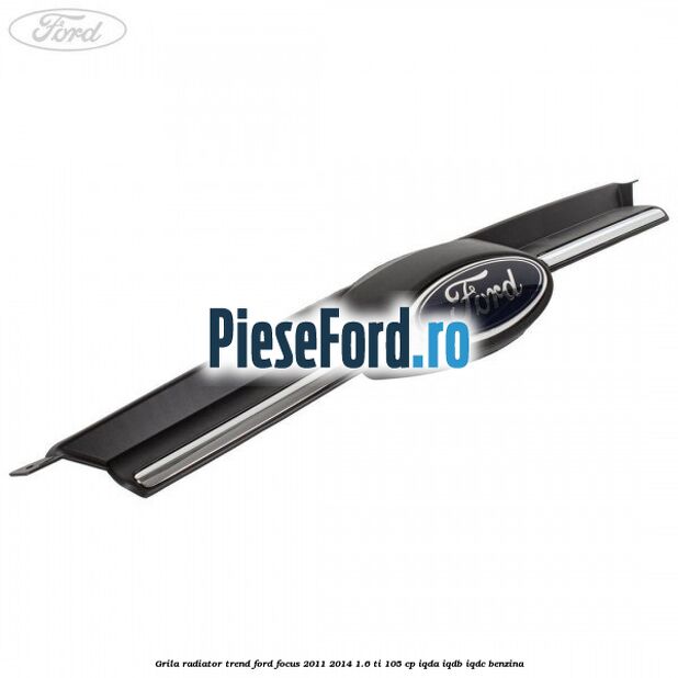 Grila radiator trend Ford Focus 2011-2014 1.6 Ti 105 cp Grila radiator trend Ford Focus 2011-2014 1.6 Ti 105 cp IQDA, IQDB, IQDC benzina