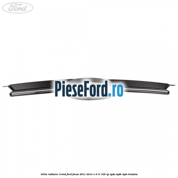 Grila radiator trend Ford Focus 2011-2014 1.6 Ti 105 cp Grila radiator trend Ford Focus 2011-2014 1.6 Ti 105 cp IQDA, IQDB, IQDC benzina